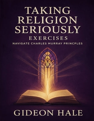Taking Religion Seriously Exercises: Navigate Charles Murray Principles by Hale, Gideon
