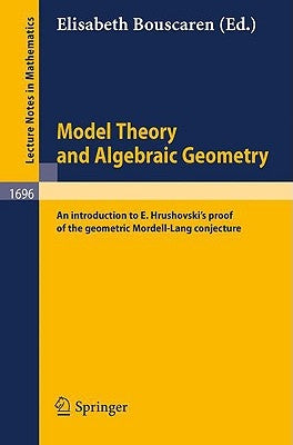 Model Theory and Algebraic Geometry: An Introduction to E. Hrushovski's Proof of the Geometric Mordell-Lang Conjecture by Bouscaren, Elisabeth