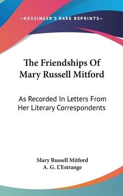 The Friendships Of Mary Russell Mitford: As Recorded In Letters From Her Literary Correspondents by Mitford, Mary Russell