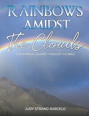 Rainbows Amidst the Clouds: A Devotional Journey through the Bible by Barcelo, Judy Strand