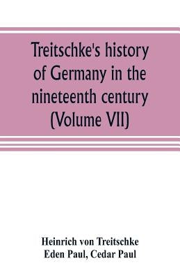 Treitschke's history of Germany in the nineteenth century (Volume VII) by Von Treitschke, Heinrich