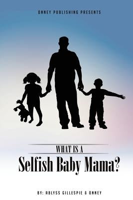 What Is A Selfish Baby Mama? by Onney