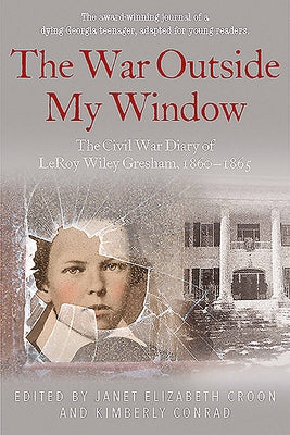 The War Outside My Window (Young Readers Edition): The Civil War Diary of Leroy Wiley Gresham, 1860-1865 by Croon, Janet Elizabeth