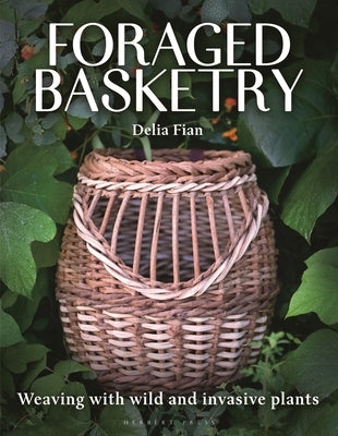 Foraged Basketry: Weaving with Wild and Invasive Plants by Fian, Delia