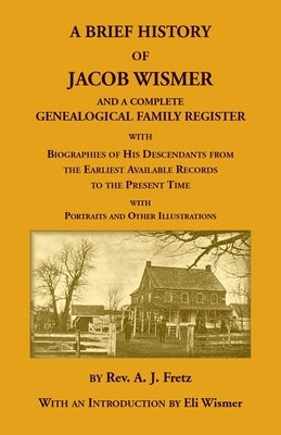 A Brief History Of Jacob Wismer and a Complete Genealogical Family Register by Fretz, A. J.