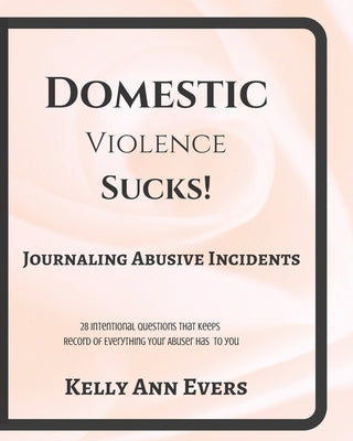 Domestic Violence Sucks!: Journal Abusive Incidents; 28 Questions that Keeps a Record of Everything He's Done to YOU by Evers, Kelly Ann