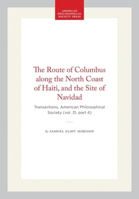 The Route of Columbus Along the North Coast of Haiti, and the Site of Navidad: Transactions, American Philosophical Society (Vol. 31, Part 4) by Morison, Samuel Eliot
