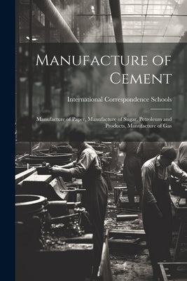 Manufacture of Cement: Manufacture of Paper, Manufacture of Sugar, Petroleum and Products, Manufacture of Gas by International Correspondence Schools