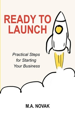 Ready to Launch: Practical Steps for Starting Your Business by Novak, M. a.