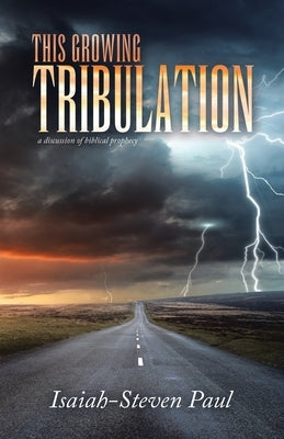 This Growing Tribulation: a discussion of biblical prophecy by Paul, Isaiah-Steven