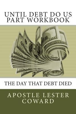 Until Debt Do Us Part Workbook: The Day That Debt Died by Coward, Apostle Lester