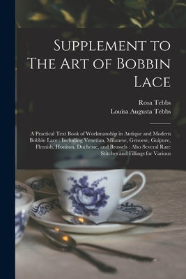 Supplement to The art of Bobbin Lace: A Practical Text Book of Workmanship in Antique and Modern Bobbin Lace: Including Venetian, Milanese, Genoese, G by Tebbs, Louisa Augusta