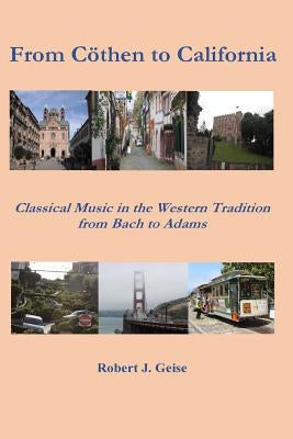 From Coethen to California: Classical Music from Bach to Adams by Geise, Robert J.