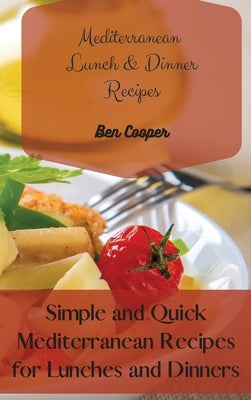 Mediterranean Lunch & Dinner Recipes: Simple and Quick Mediterranean Recipes for Lunches and Dinners by Cooper, Ben
