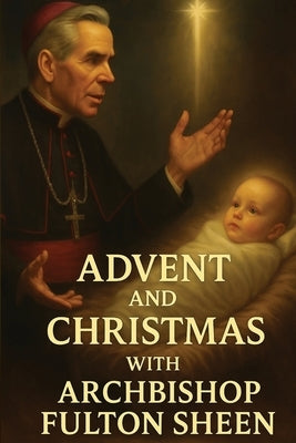 Advent and Christmas with Archbishop Fulton Sheen: A Devotional Journey of Waiting, Welcoming, and Living the Mystery by Smith, Allan J.