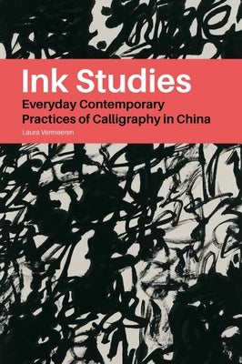 Ink Studies: Everyday Practices of Calligraphy in Contemporary China by Vermeeren, Laura