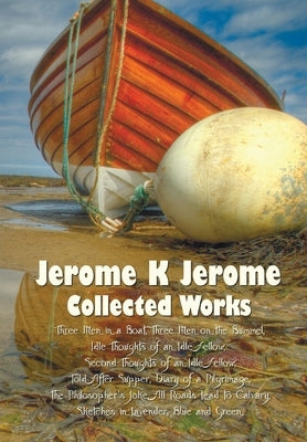 Jerome K Jerome, Collected Works (Complete and Unabridged), Including: Three Men in a Boat (to Say Nothing of the Dog) (Illustrated), Three Men on the by Jerome, Jerome Klapka