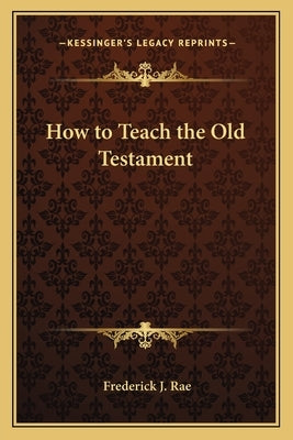 How to Teach the Old Testament by Rae, Frederick J.