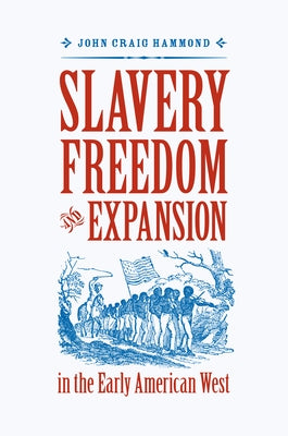 Slavery, Freedom, and Expansion in the Early American West by Hammond, John Craig