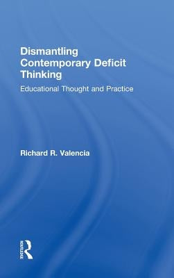 Dismantling Contemporary Deficit Thinking: Educational Thought and Practice by Valencia, Richard R.