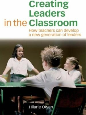 Creating Leaders in the Classroom: How Teachers Can Develop a New Generation of Leaders by Owen, Hilarie