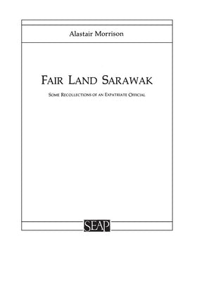 Fair Land Sarawak: Some Recollections of an Expatriate Officer by Morrison, Alastair