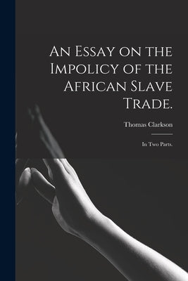 An Essay on the Impolicy of the African Slave Trade.: In Two Parts. by Clarkson, Thomas 1760-1846