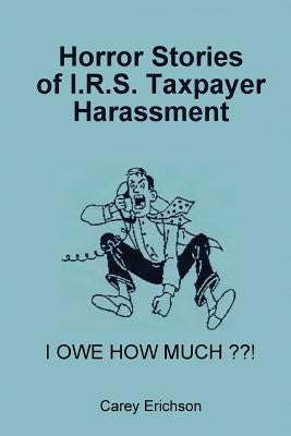 Horror Stories of I.R.S. Taxpayer Harassment by Welch, Janet