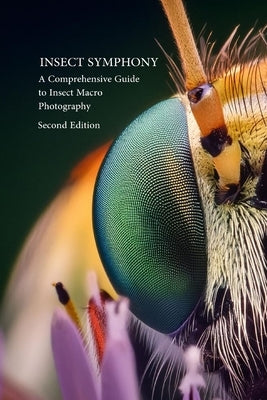 Insect Symphony - Comphrensive Guide to Insect Macro Photography: Second Edition by Parent
