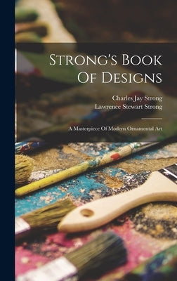 Strong's Book Of Designs; A Masterpiece Of Modern Ornamental Art by Strong, Charles Jay 1865- [From Old