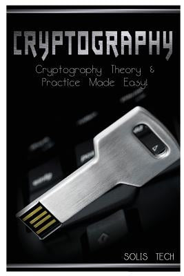 Cryptography: Cryptography Theory & Practice Made Easy! by Tech, Solis