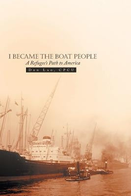 I Became the Boat People: A Refugee's Path to America by Lao Cpcu, Don