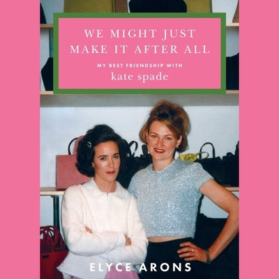 We Might Just Make It After All: My Best Friendship with Kate Spade by Arons, Elyce