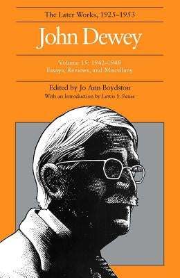The Later Works of John Dewey, Volume 15, 1925 - 1953: 1942 - 1948, Essays, Reviews, and Miscellanyvolume 15 by Dewey, John