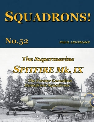 The Supermarine Spitfire Mk IX: The former Canadian Homefront squadrons by Listemann, Phil H.