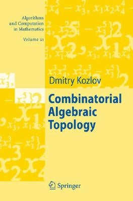 Combinatorial Algebraic Topology by Kozlov, Dimitry