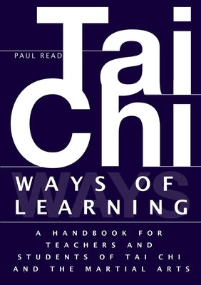 Ways of Learning: A Handbook For Teachers And Students Of The Martial Arts by Read, Paul