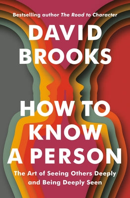 How to Know a Person: The Art of Seeing Others Deeply and Being Deeply Seen by Brooks, David