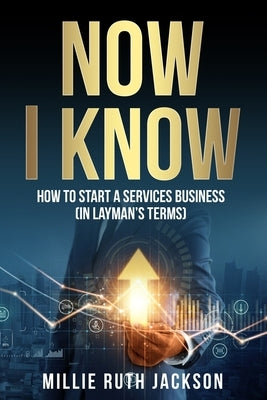 Now I Know: How To Start A Services Business (In Layman's Terms) by Jackson, Millie Ruth