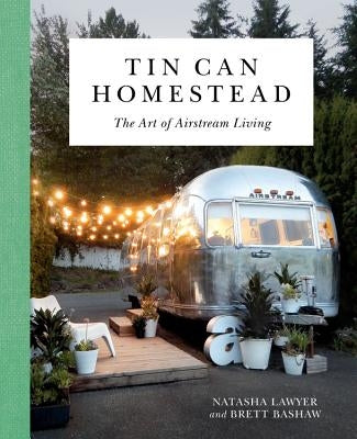 Tin Can Homestead: The Art of Airstream Living by Lawyer, Natasha