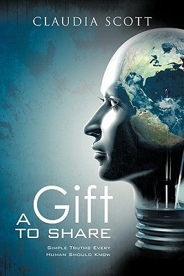 A Gift to Share: Simple Truths Every Human Should Know by Scott, Claudia Denise