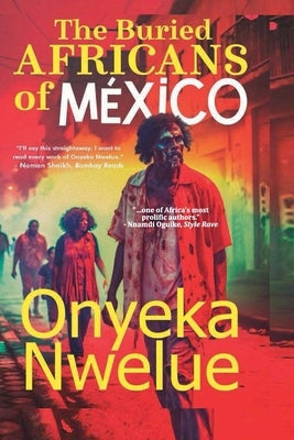 The Buried AFRICANS of MEXICO by Nwelue, Onyeka