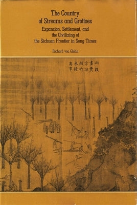 The Country of Streams and Grottoes: Expansion, Settlement, and the Civilizing of the Sichuan Frontier in Song Times by Von Glahn, Richard