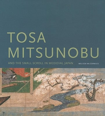 Tosa Mitsunobu and the Small Scroll in Medieval Japan by McCormick, Melissa