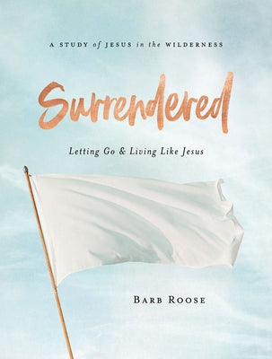 Surrendered - Women's Bible Study Participant Workbook: Letting Go and Living Like Jesus by Roose, Barb