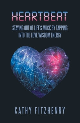 Heartbeat Staying Out of Life's Muck by Tapping into the Love Wisdom Energy by Fitzhenry, Cathy