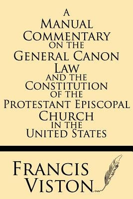 A Manual Commentary on the General Canon Law and the Constitution of the Protestant Episcopal Church in the United States by Viston, Francis