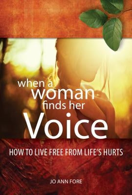 When a Woman Finds Her Voice: Overcoming Life's Hurts & Using Your Story to Make a Difference by Fore, Jo Ann