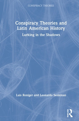 Conspiracy Theories and Latin American History: Lurking in the Shadows by Roniger, Luis