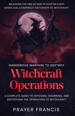 Dangerous Warfare to Destroy Witchcraft Operations: A Complete Guide to Exposing, Disarming, and Destroying the Operations of Witchcraft and Releasing by Francis, Prayer